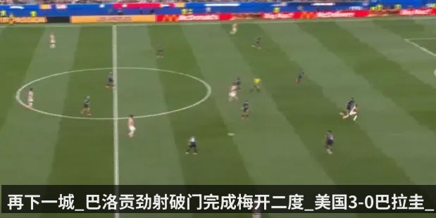 再下一城_巴洛贡劲射破门完成梅开二度_美国3-0巴拉圭_1