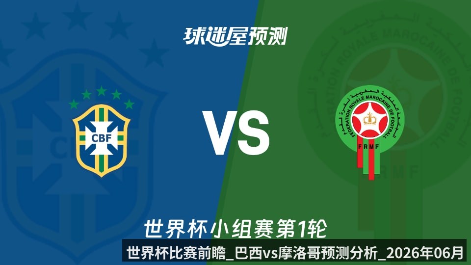 世界杯比赛前瞻_巴西vs摩洛哥预测分析_2026年06月14日_